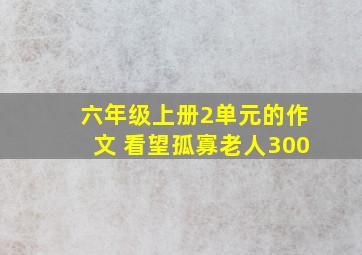 六年级上册2单元的作文 看望孤寡老人300